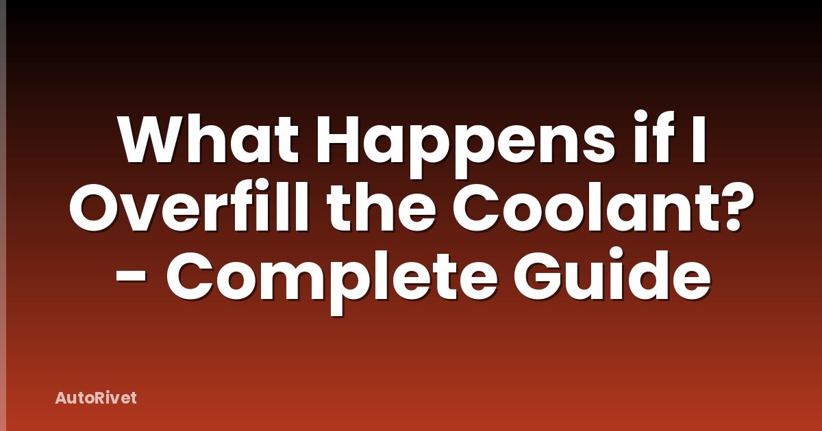 What Happens if I Overfill the Coolant? - Complete Guide