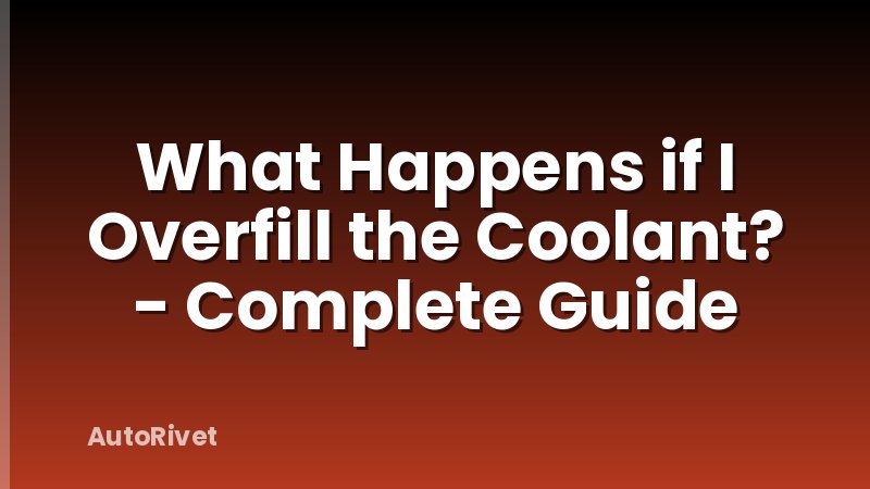 What Happens if I Overfill the Coolant? - Complete Guide