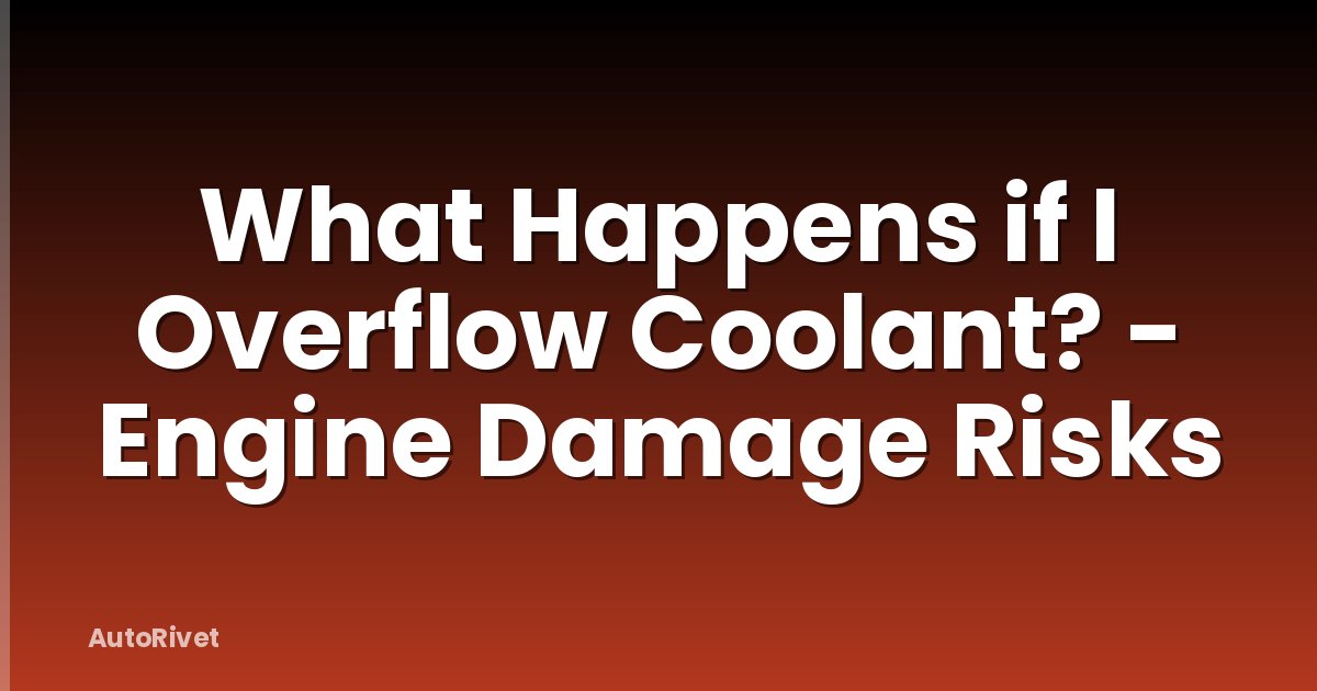What Happens if I Overflow Coolant? - Engine Damage Risks