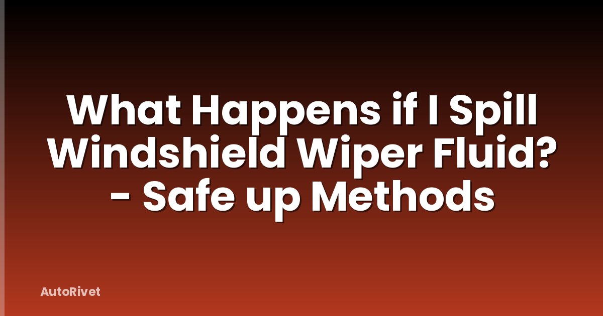What Happens if I Spill Windshield Wiper Fluid? - Safe up Methods