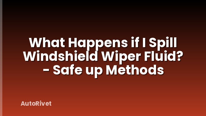 What Happens if I Spill Windshield Wiper Fluid? - Safe up Methods