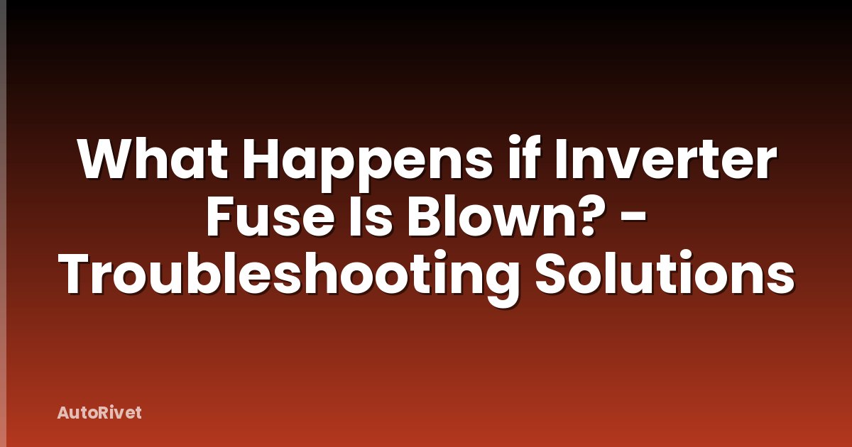 What Happens if Inverter Fuse Is Blown? - Troubleshooting Solutions