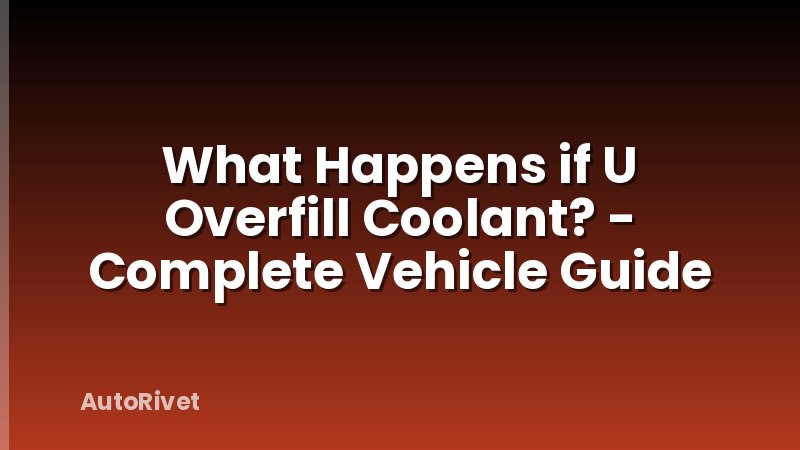 What Happens if U Overfill Coolant? - Complete Vehicle Guide