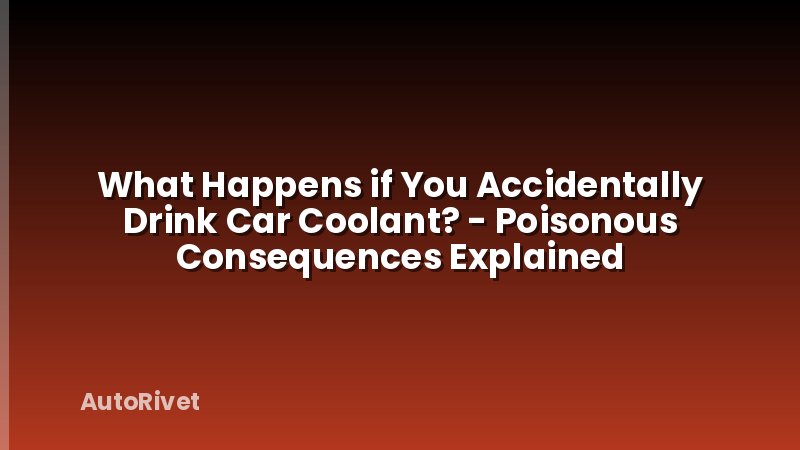 What Happens if You Accidentally Drink Car Coolant? - Poisonous Consequences Explained