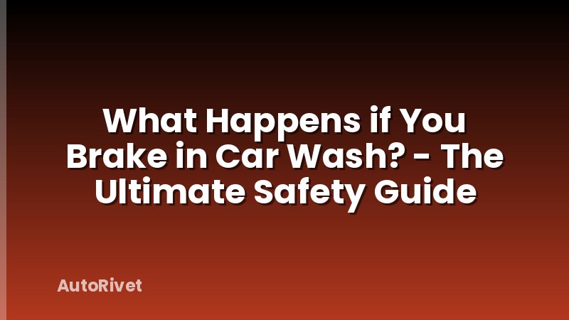 What Happens if You Brake in Car Wash? - The Ultimate Safety Guide