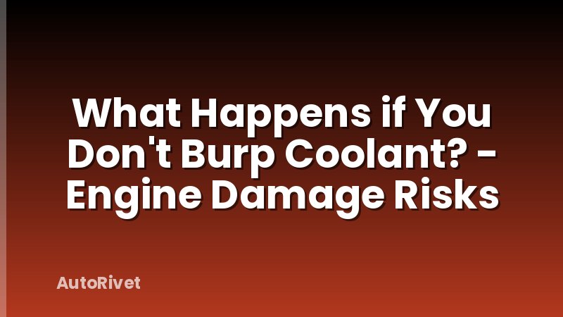What Happens if You Don't Burp Coolant? - Engine Damage Risks