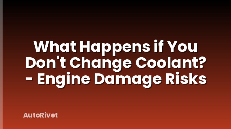 What Happens if You Don't Change Coolant? - Engine Damage Risks