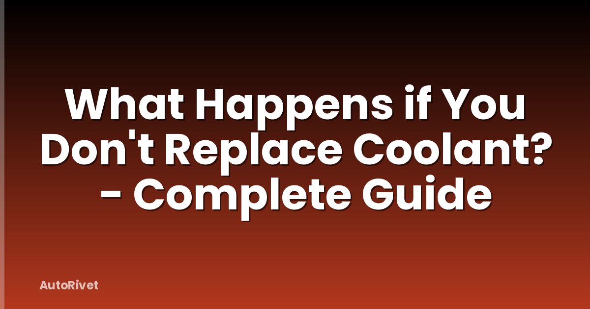 What Happens if You Don't Replace Coolant? - Complete Guide