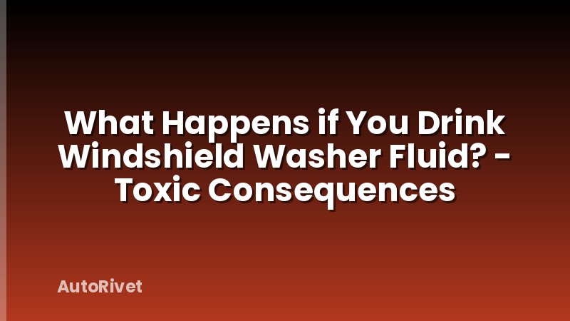 What Happens if You Drink Windshield Washer Fluid? - Toxic Consequences