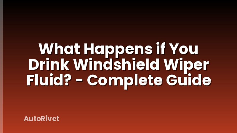 What Happens if You Drink Windshield Wiper Fluid? - Complete Guide