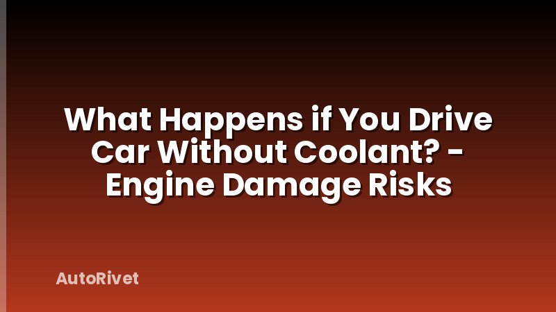 What Happens if You Drive Car Without Coolant? - Engine Damage Risks