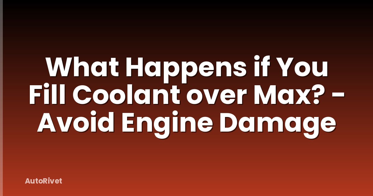 What Happens if You Fill Coolant over Max? - Avoid Engine Damage