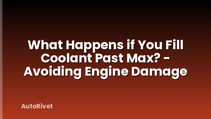 What Happens if You Fill Coolant Past Max? - Avoiding Engine Damage