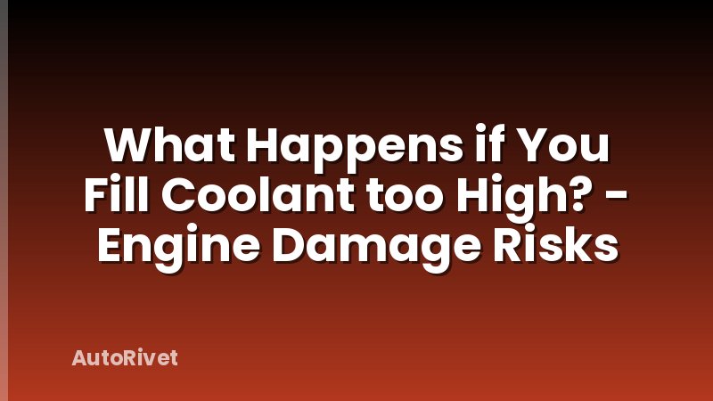 What Happens if You Fill Coolant too High? - Engine Damage Risks