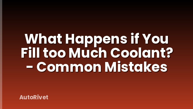What Happens if You Fill too Much Coolant? - Common Mistakes