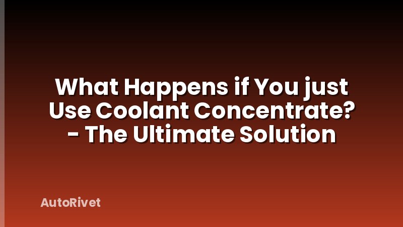 What Happens if You just Use Coolant Concentrate? - The Ultimate Solution