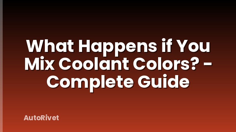 What Happens if You Mix Coolant Colors? - Complete Guide