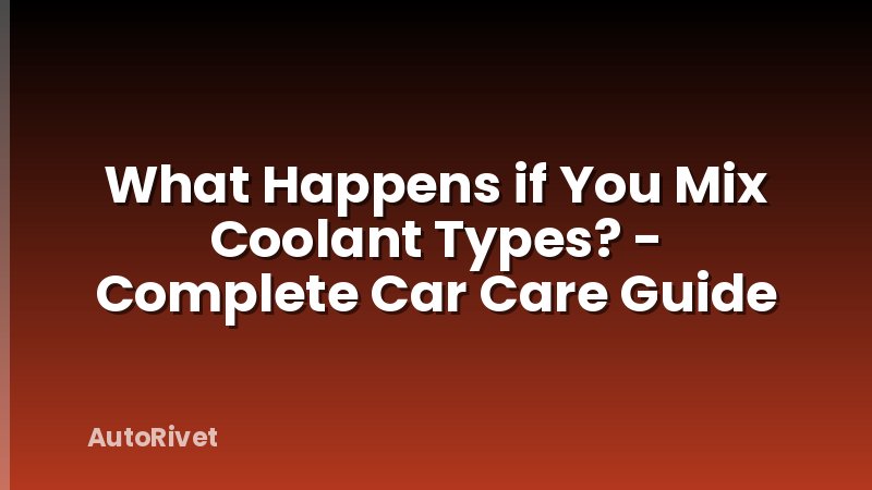 What Happens if You Mix Coolant Types? - Complete Car Care Guide