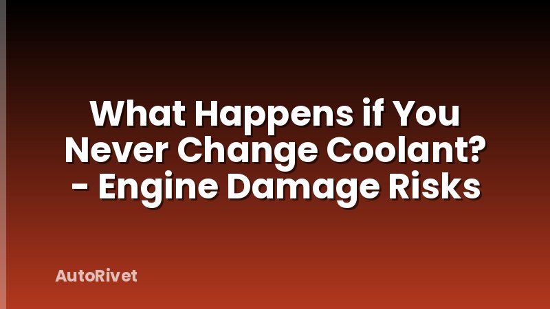 What Happens if You Never Change Coolant? - Engine Damage Risks