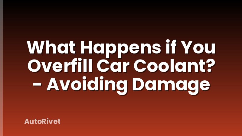 What Happens if You Overfill Car Coolant? - Avoiding Damage