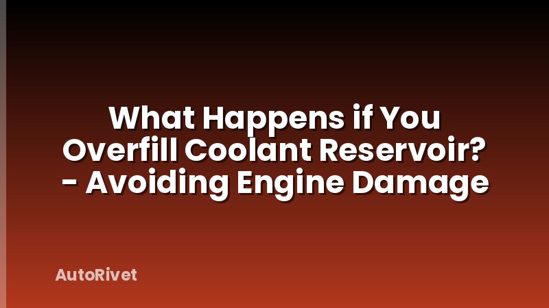 What Happens if You Overfill Coolant Reservoir? - Avoiding Engine Damage