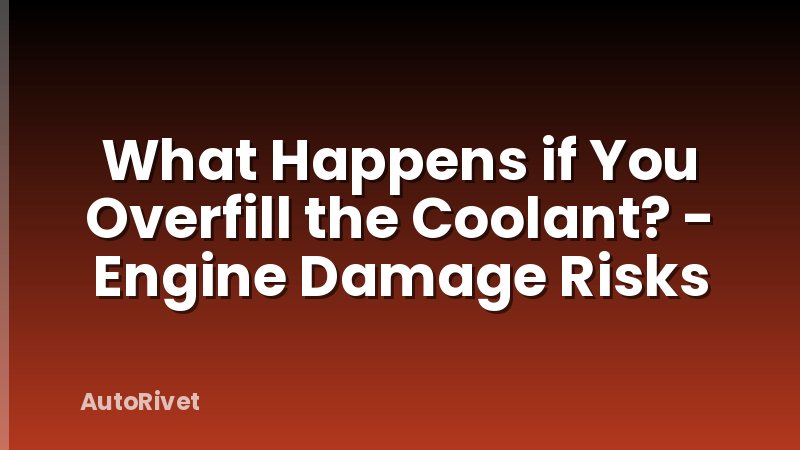 What Happens if You Overfill the Coolant? - Engine Damage Risks