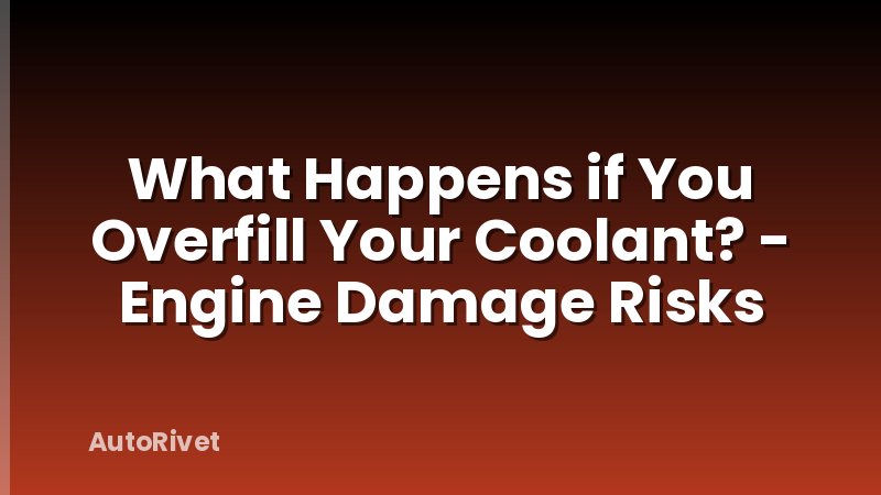 What Happens if You Overfill Your Coolant? - Engine Damage Risks