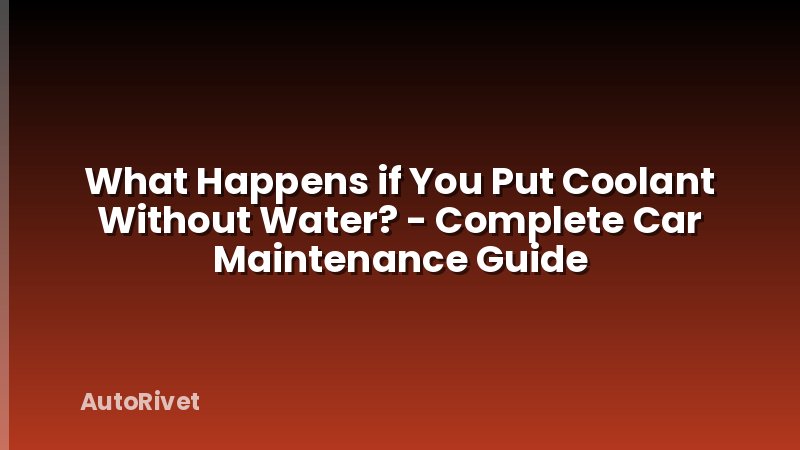 What Happens if You Put Coolant Without Water? - Complete Car Maintenance Guide