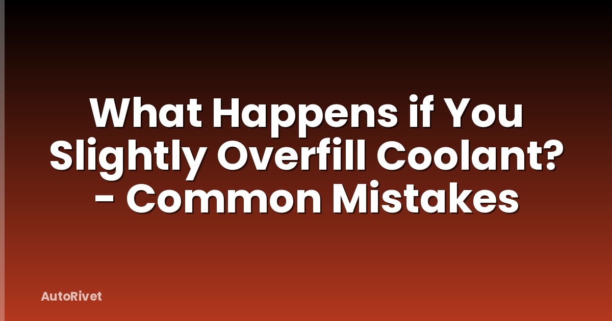 What Happens if You Slightly Overfill Coolant? - Common Mistakes