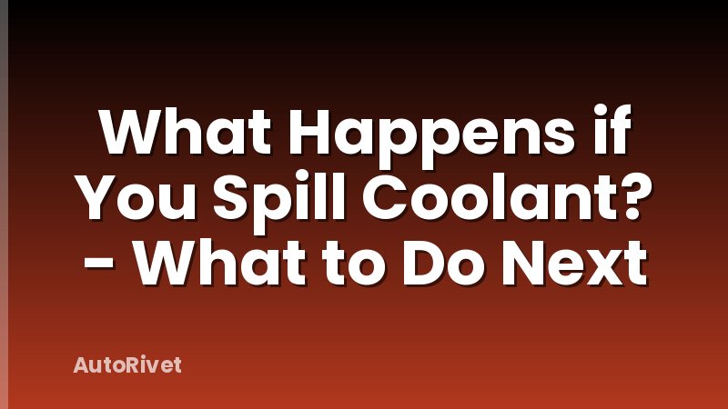 What Happens if You Spill Coolant? - What to Do Next