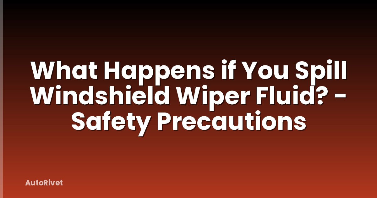 What Happens if You Spill Windshield Wiper Fluid? - Safety Precautions