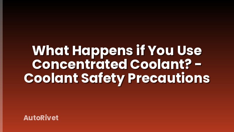 What Happens if You Use Concentrated Coolant? - Coolant Safety Precautions