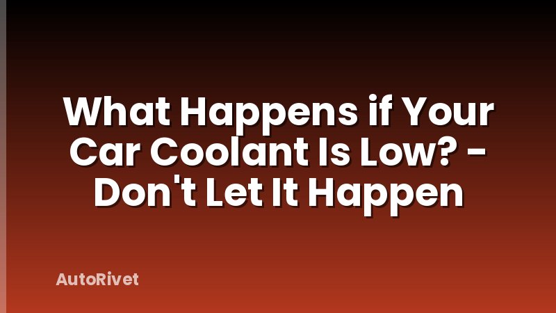 What Happens if Your Car Coolant Is Low? - Don't Let It Happen