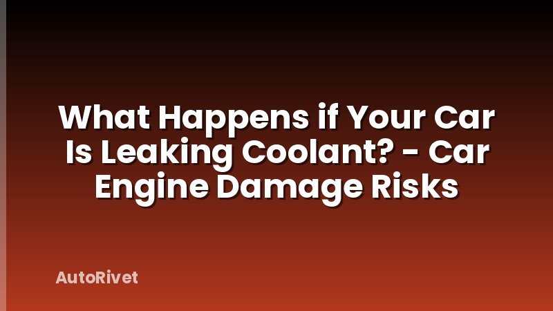 What Happens if Your Car Is Leaking Coolant? - Car Engine Damage Risks