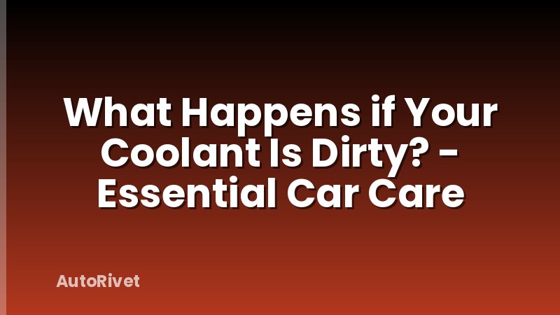 What Happens if Your Coolant Is Dirty? - Essential Car Care