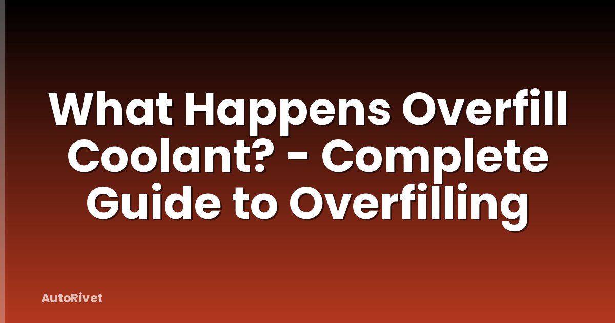 What Happens Overfill Coolant? - Complete Guide to Overfilling