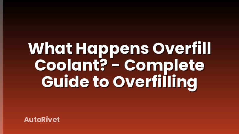 What Happens Overfill Coolant? - Complete Guide to Overfilling