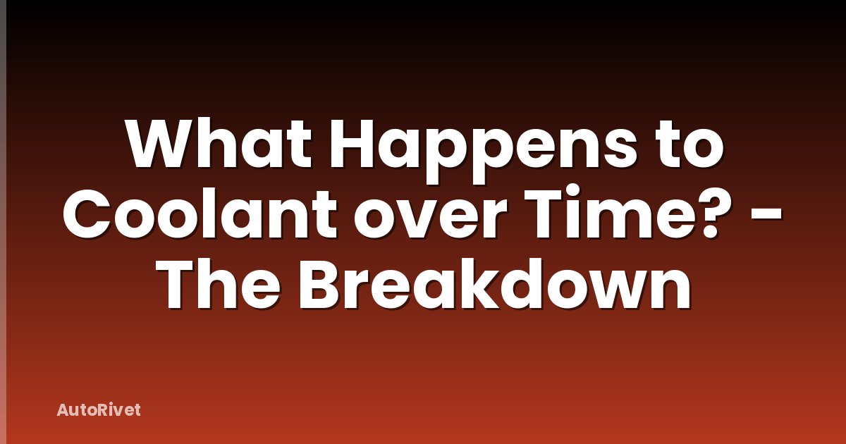 What Happens to Coolant over Time? - The Breakdown