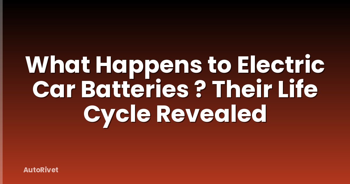 What Happens to Electric Car Batteries ? Their Life Cycle Revealed