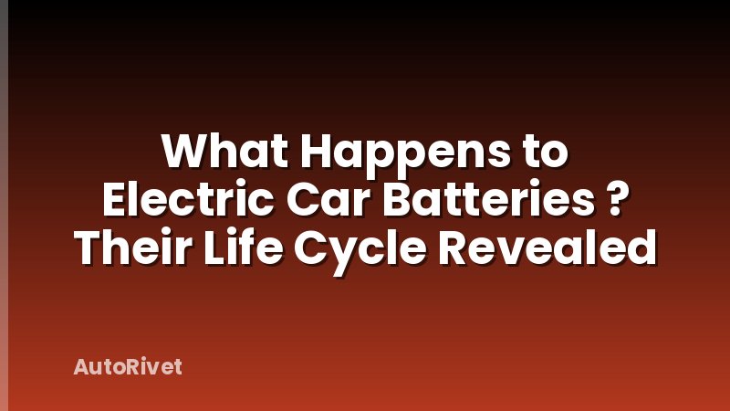 What Happens to Electric Car Batteries ? Their Life Cycle Revealed