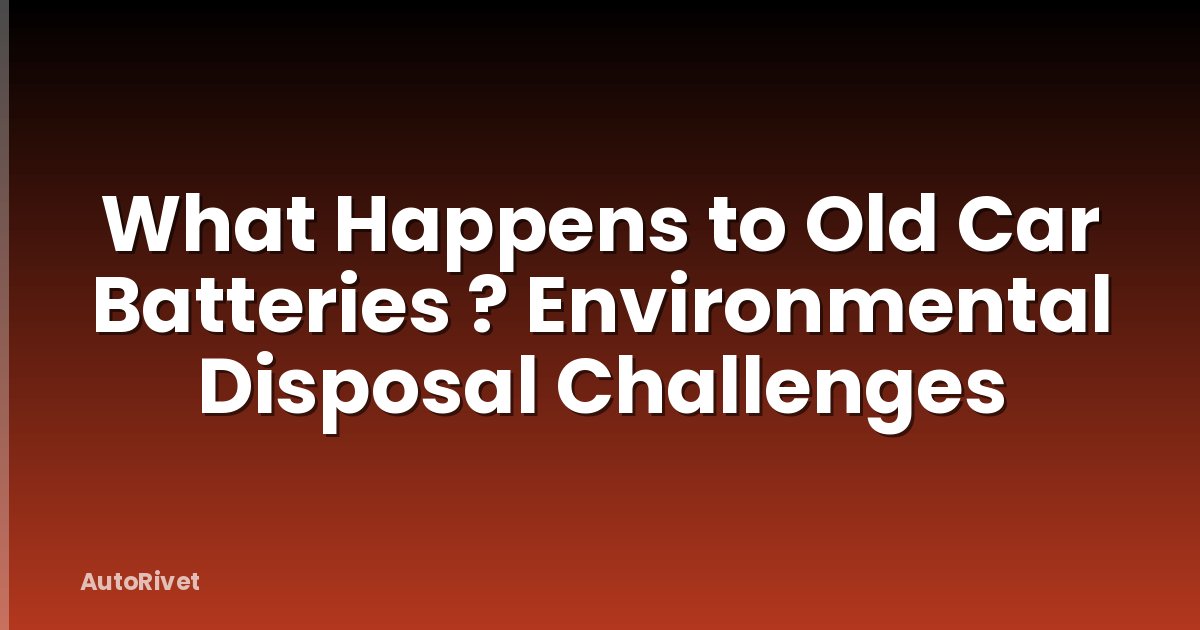 What Happens to Old Car Batteries ? Environmental Disposal Challenges
