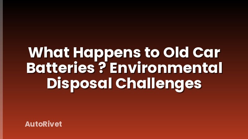 What Happens to Old Car Batteries ? Environmental Disposal Challenges