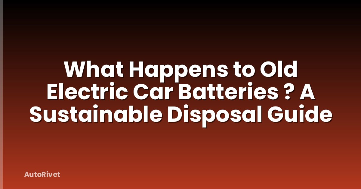 What Happens to Old Electric Car Batteries ? A Sustainable Disposal Guide
