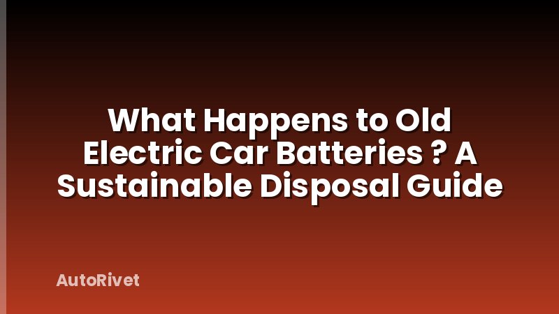 What Happens to Old Electric Car Batteries ? A Sustainable Disposal Guide
