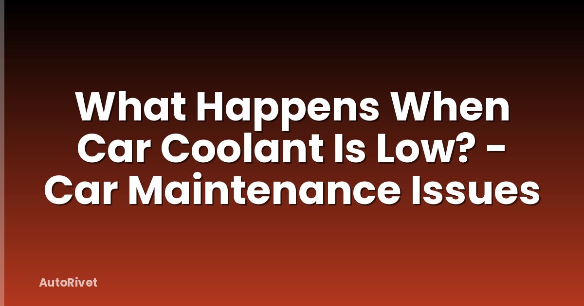 What Happens When Car Coolant Is Low? - Car Maintenance Issues