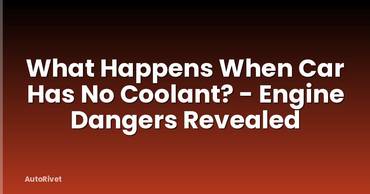 What Happens When Car Has No Coolant? - Engine Dangers Revealed