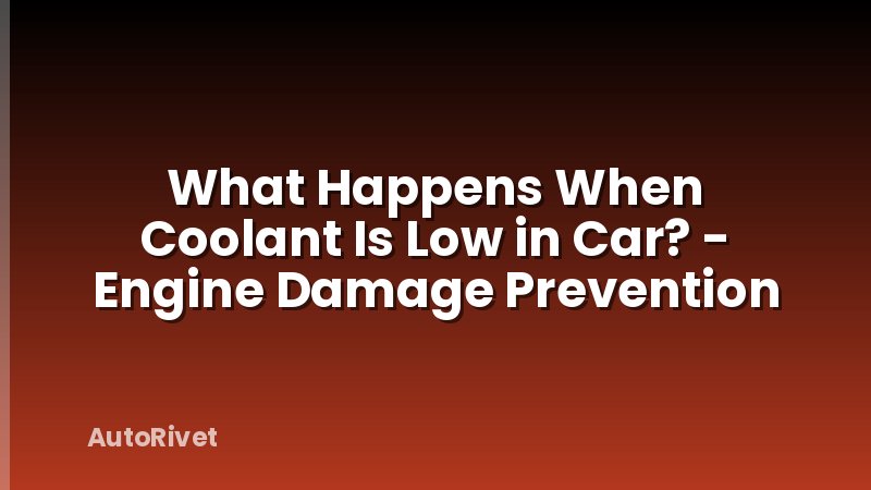 What Happens When Coolant Is Low in Car? - Engine Damage Prevention