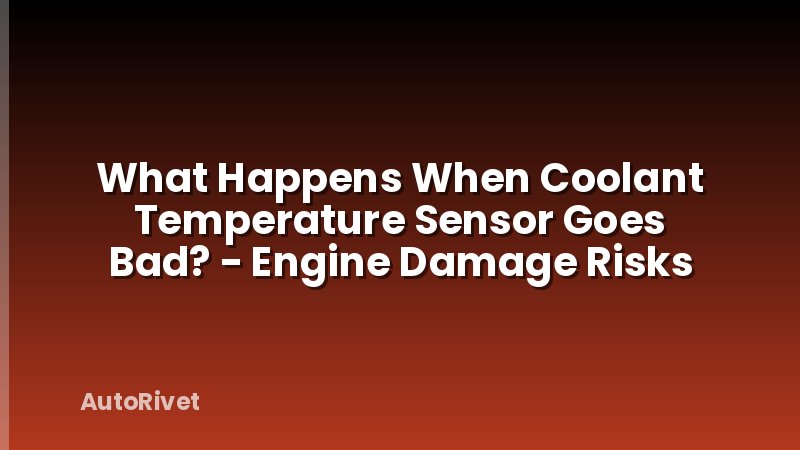 What Happens When Coolant Temperature Sensor Goes Bad? - Engine Damage Risks