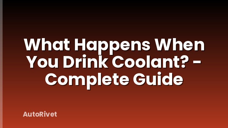 What Happens When You Drink Coolant? - Complete Guide