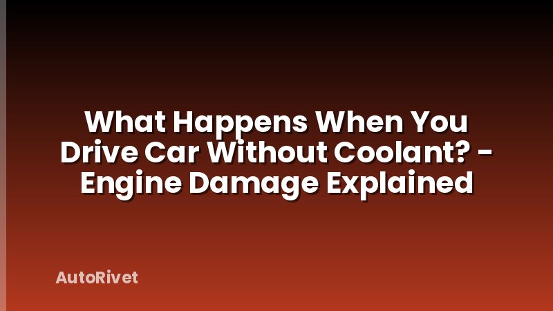 What Happens When You Drive Car Without Coolant? - Engine Damage Explained